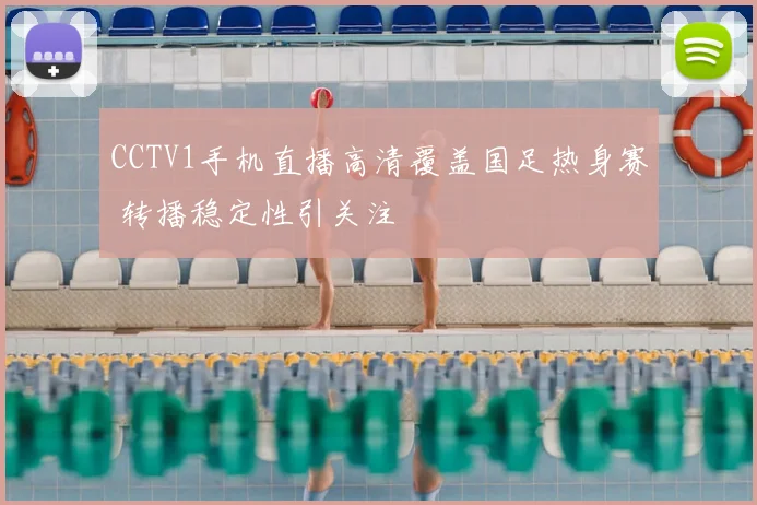 CCTV1手机直播高清覆盖国足热身赛 转播稳定性引关注