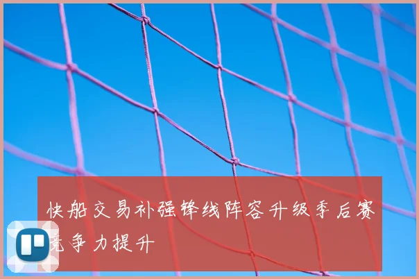 快船交易补强锋线阵容升级季后赛竞争力提升