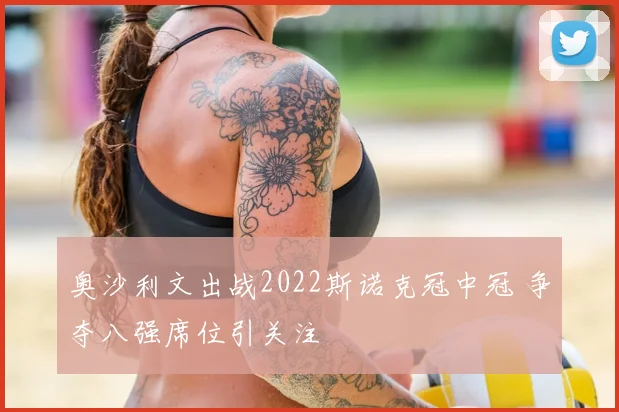 奥沙利文出战2022斯诺克冠中冠 争夺八强席位引关注