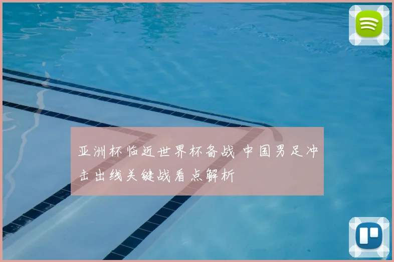 亚洲杯临近世界杯备战 中国男足冲击出线关键战看点解析