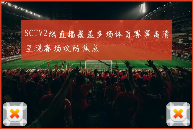 SCTV2线直播覆盖多场体育赛事高清呈现赛场攻防焦点