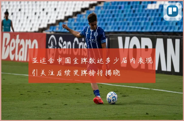 亚运会中国金牌数达多少届内表现引关注后续奖牌榜待揭晓