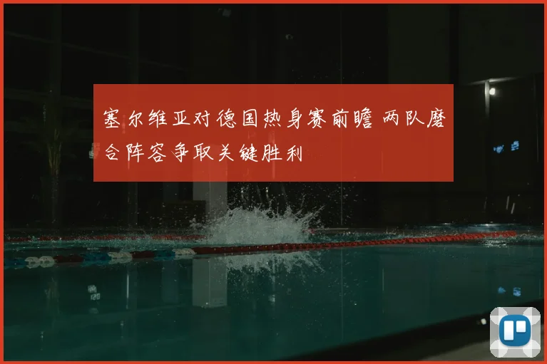 塞尔维亚对德国热身赛前瞻 两队磨合阵容争取关键胜利