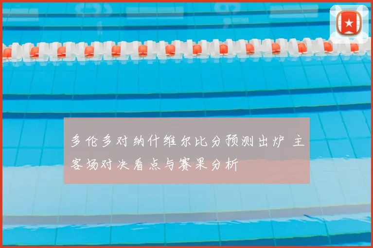多伦多对纳什维尔比分预测出炉 主客场对决看点与赛果分析