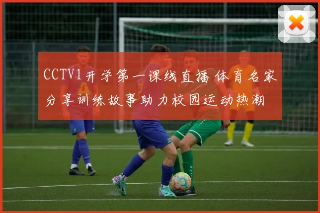 CCTV1开学第一课线直播 体育名家分享训练故事助力校园运动热潮